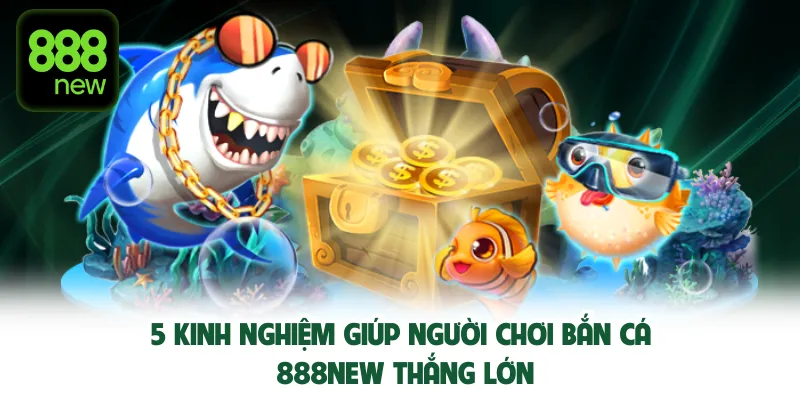 5 kinh nghiệm giúp người chơi bắn cá 888new thắng lớn