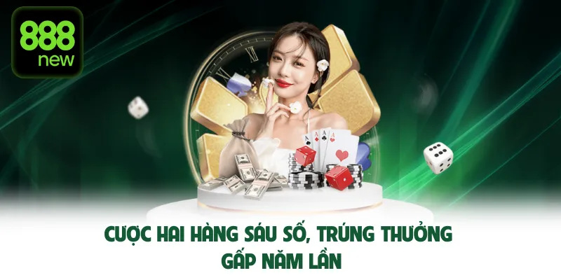 Cược hai hàng sáu số, trúng thưởng gấp năm lần.