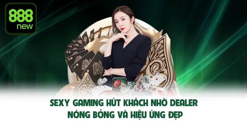 Sexy Gaming hút khách nhờ dealer nóng bỏng và hiệu ứng đẹp.