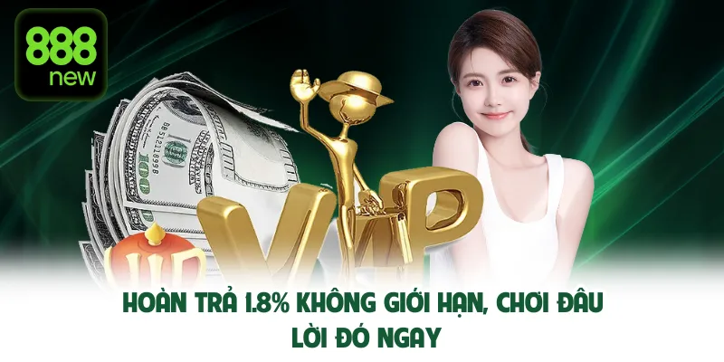 Hoàn trả 1.8% không giới hạn, chơi đâu lời đó ngay.