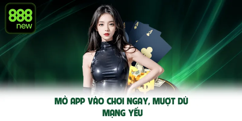 Mở app vào chơi ngay, mượt dù mạng yếu.