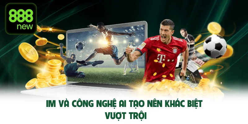 IM và công nghệ AI tạo nên khác biệt vượt trội