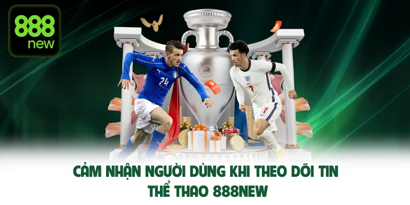 Cảm nhận người dùng khi theo dõi tin thể thao mới nhất