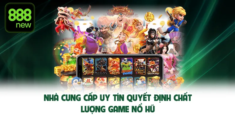 Nhà cung cấp uy tín quyết định chất lượng game nổ hũ